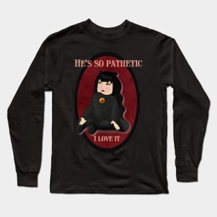 He’s so pathetic, I love it Long Sleeve T-Shirt